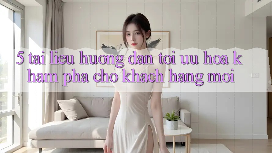 5. Tài liệu hướng dẫn Tối Ưu Hóa Khám phá Cho Khách hàng Mới 5. Tài liệu hướng dẫn Tối Ưu Hóa Khám phá Cho Khách hàng Mới