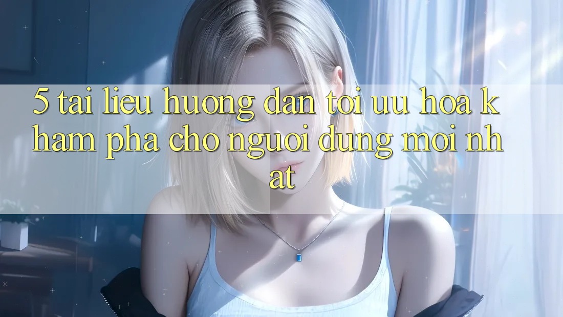 5. Tài liệu hướng dẫn Tối Ưu Hóa Khám phá Cho Người dùng Mới nhất 5. Tài liệu hướng dẫn Tối Ưu Hóa Khám phá Cho Người dùng Mới nhất