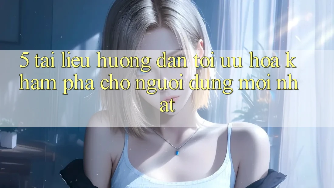 5. Tài liệu hướng dẫn Tối Ưu Hóa Khám phá Cho Người dùng Mới nhất 5. Tài liệu hướng dẫn Tối Ưu Hóa Khám phá Cho Người dùng Mới nhất