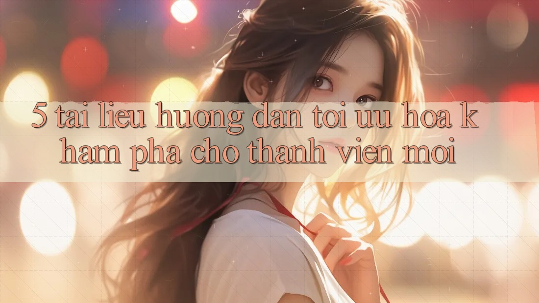 5. Tài liệu hướng dẫn Tối Ưu Hóa Khám phá Cho Thành Viên Mới