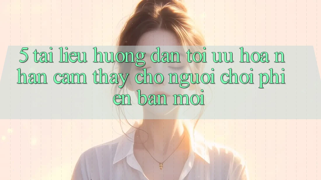 5. Tài liệu hướng dẫn Tối Ưu Hóa Nhận cảm thấy Cho Người chơi Phiên bản mới 5. Tài liệu hướng dẫn Tối Ưu Hóa Nhận cảm thấy Cho Người chơi Phiên bản mới
