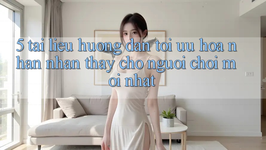 5. Tài liệu hướng dẫn Tối Ưu Hóa Nhận nhận thấy Cho Người chơi Mới nhất 5. Tài liệu hướng dẫn Tối Ưu Hóa Nhận nhận thấy Cho Người chơi Mới nhất