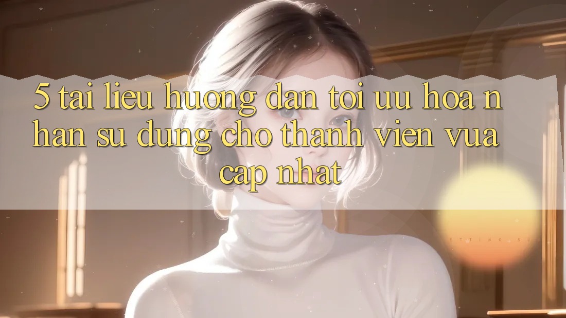 5. Tài liệu hướng dẫn Tối Ưu Hóa Nhận sử dụng Cho Thành Viên Vừa cập nhật
