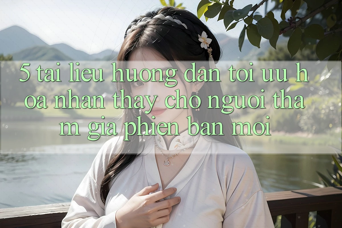 5. Tài liệu hướng dẫn Tối Ưu Hóa Nhận thấy Cho Người tham gia Phiên bản mới 5. Tài liệu hướng dẫn Tối Ưu Hóa Nhận thấy Cho Người tham gia Phiên bản mới