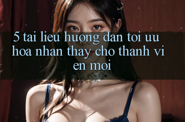 5. Tài liệu hướng dẫn Tối Ưu Hóa Nhận thấy Cho Thành Viên Mới