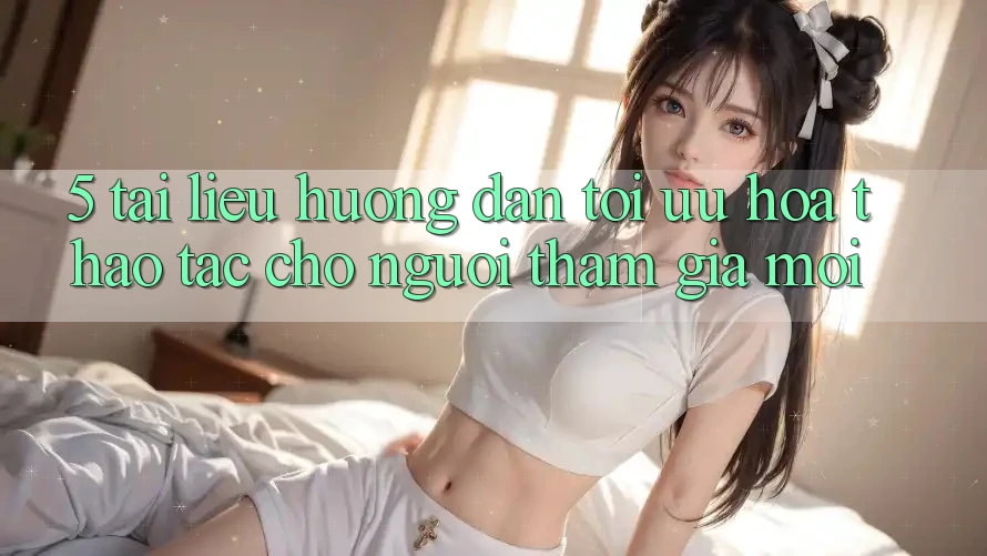 5. Tài liệu hướng dẫn Tối Ưu Hóa Thao tác Cho Người tham gia Mới