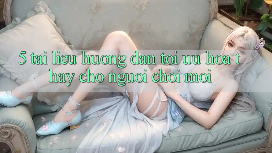 5. Tài liệu hướng dẫn Tối Ưu Hóa Thấy Cho Người chơi Mới