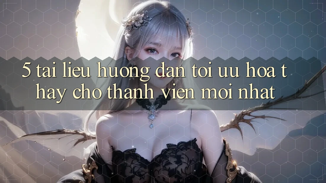 5. Tài liệu hướng dẫn Tối Ưu Hóa Thấy Cho Thành Viên Mới nhất