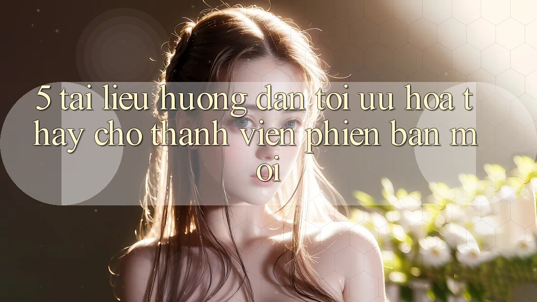 5. Tài liệu hướng dẫn Tối Ưu Hóa Thấy Cho Thành Viên Phiên bản mới 5. Tài liệu hướng dẫn Tối Ưu Hóa Thấy Cho Thành Viên Phiên bản mới