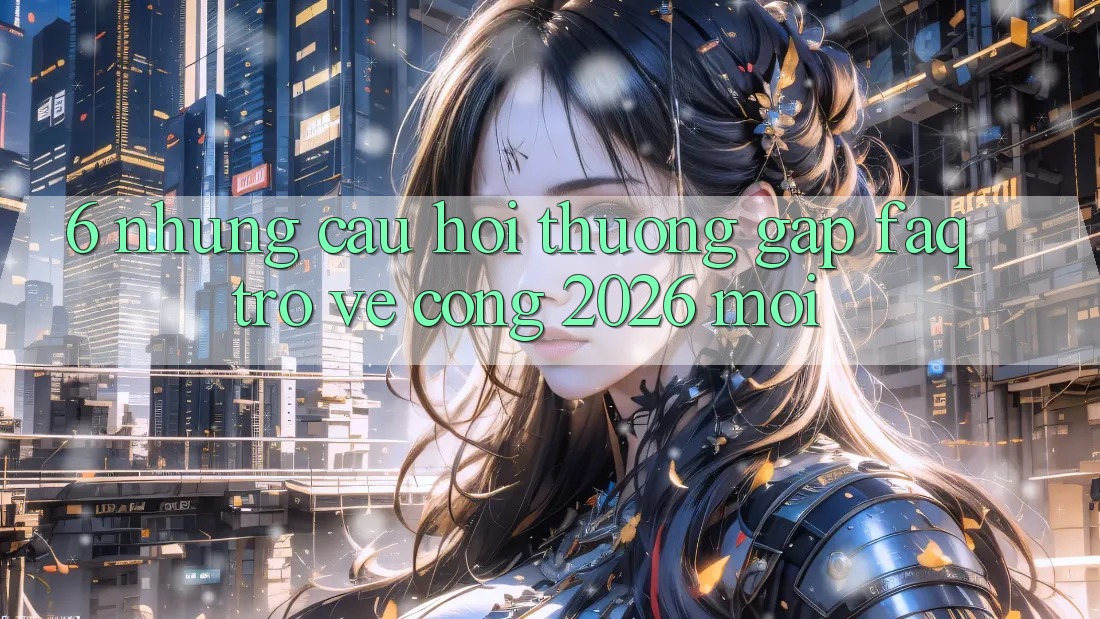 6. Những Câu Hỏi Thường Gặp (FAQ) Trở về Cổng 2026 Mới 6. Những Câu Hỏi Thường Gặp (FAQ) Trở về Cổng 2026 Mới