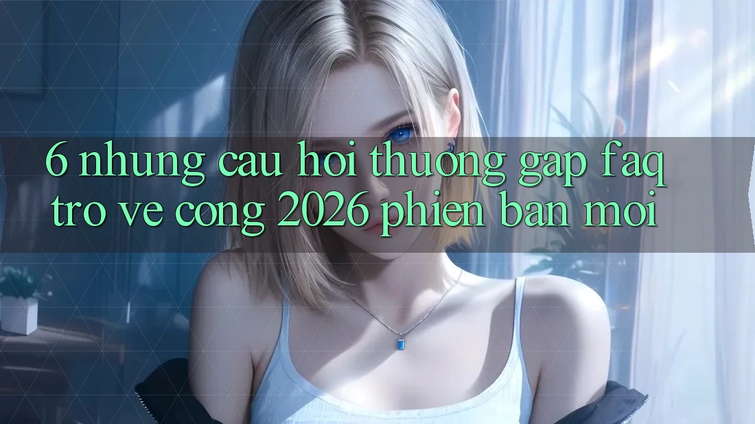6. Những Câu Hỏi Thường Gặp (FAQ) Trở về Cổng 2026 Phiên bản mới