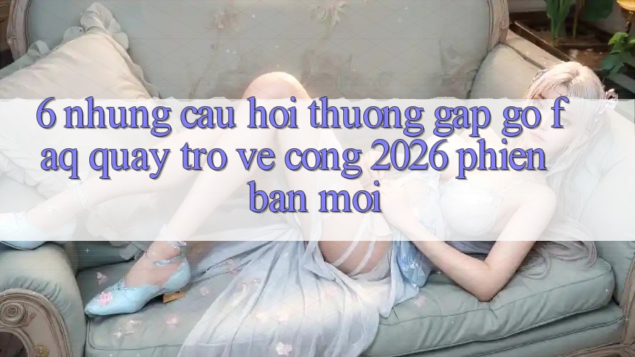 6. Những Câu Hỏi Thường Gặp gỡ (FAQ) Quay trở về Cổng 2026 Phiên bản mới