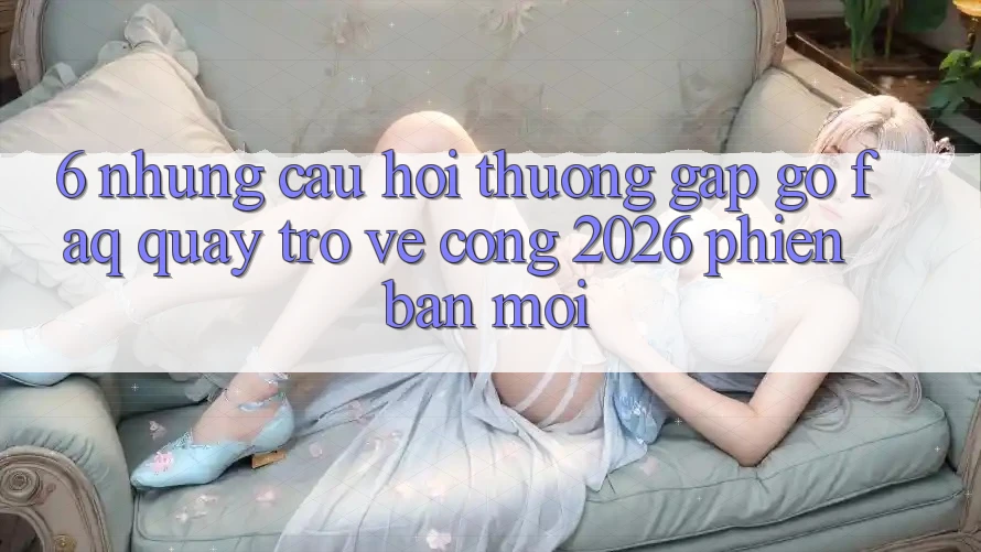 6. Những Câu Hỏi Thường Gặp gỡ (FAQ) Quay trở về Cổng 2026 Phiên bản mới