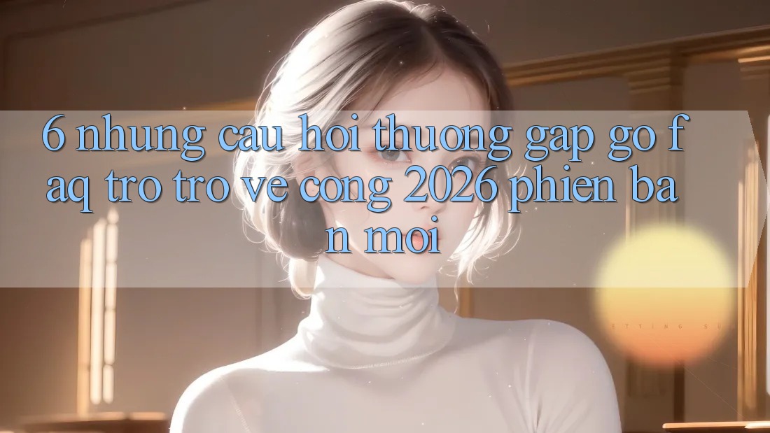 6. Những Câu Hỏi Thường Gặp gỡ (FAQ) Trở trở về Cổng 2026 Phiên bản mới 6. Những Câu Hỏi Thường Gặp gỡ (FAQ) Trở trở về Cổng 2026 Phiên bản mới