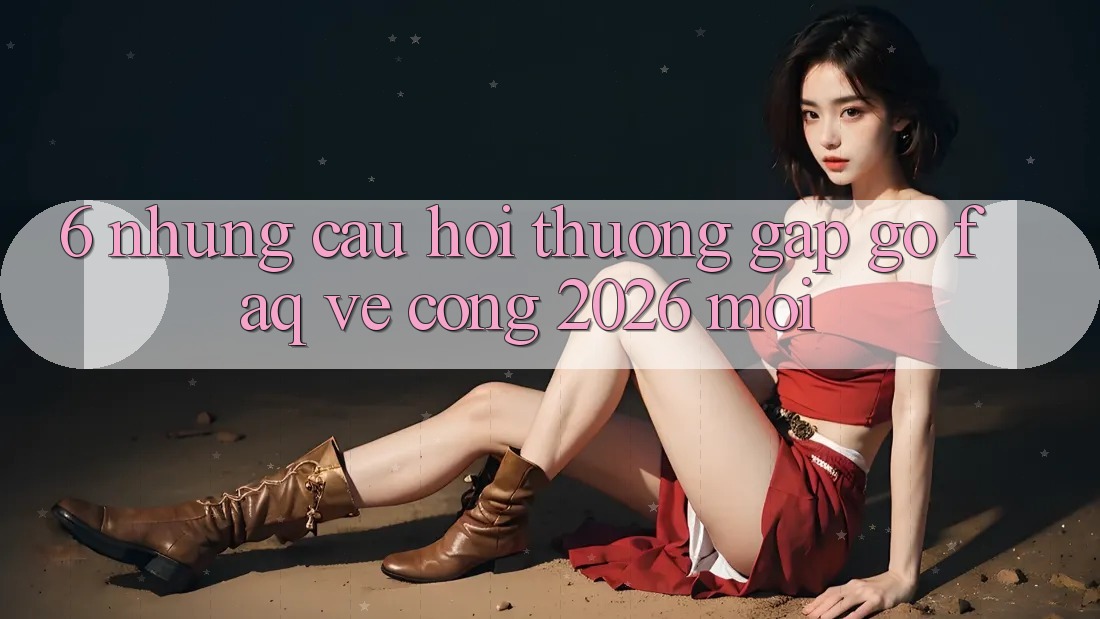 6. Những Câu Hỏi Thường Gặp gỡ (FAQ) Về Cổng 2026 Mới