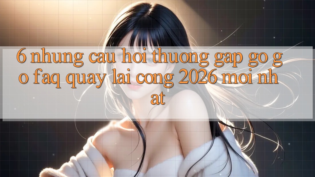 6. Những Câu Hỏi Thường Gặp gỡ gỡ (FAQ) Quay lại Cổng 2026 Mới nhất 6. Những Câu Hỏi Thường Gặp gỡ gỡ (FAQ) Quay lại Cổng 2026 Mới nhất