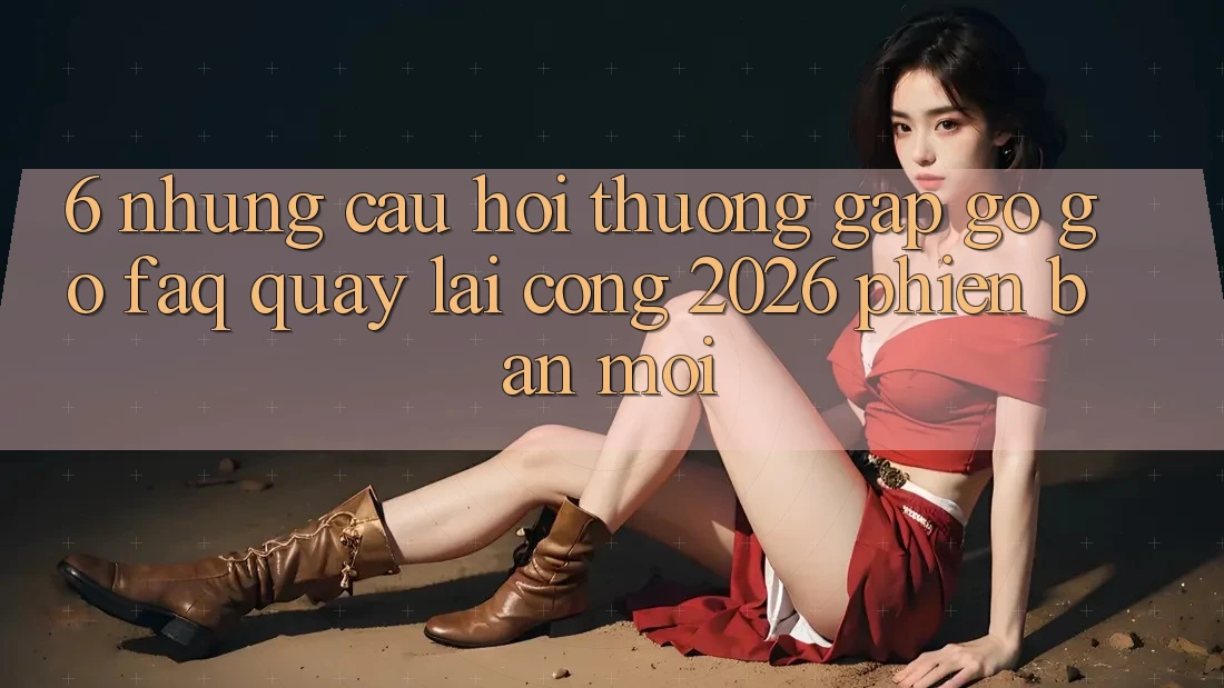6. Những Câu Hỏi Thường Gặp gỡ gỡ (FAQ) Quay lại Cổng 2026 Phiên bản mới 6. Những Câu Hỏi Thường Gặp gỡ gỡ (FAQ) Quay lại Cổng 2026 Phiên bản mới