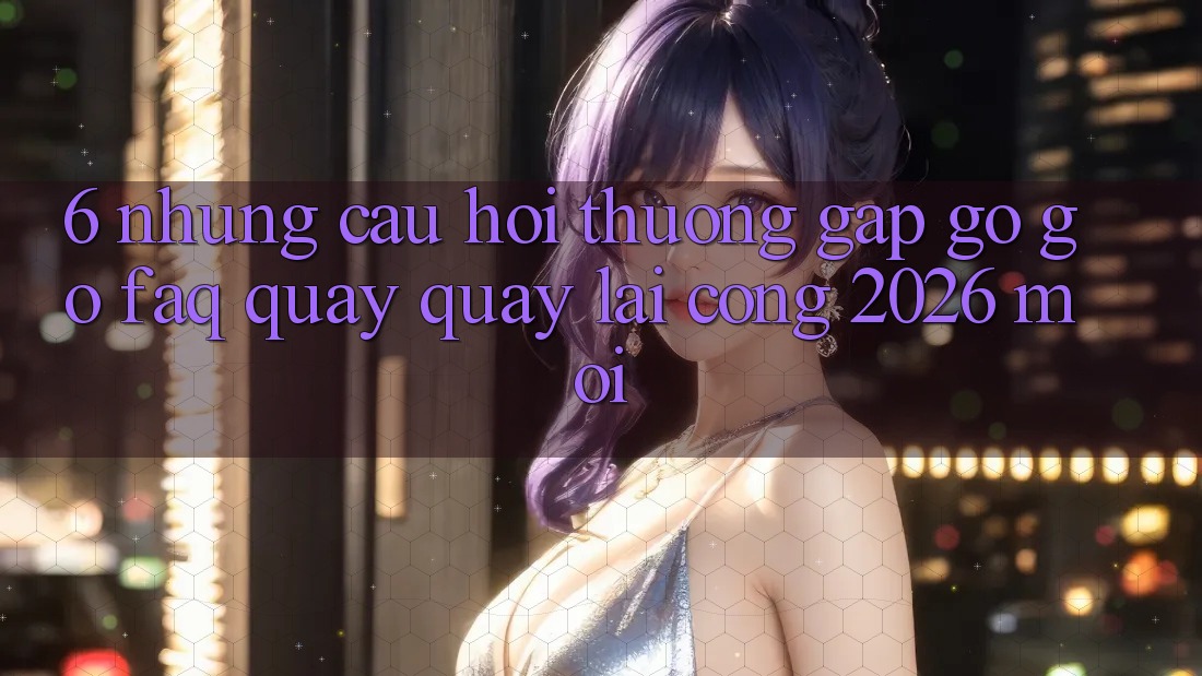 6. Những Câu Hỏi Thường Gặp gỡ gỡ (FAQ) Quay quay lại Cổng 2026 Mới