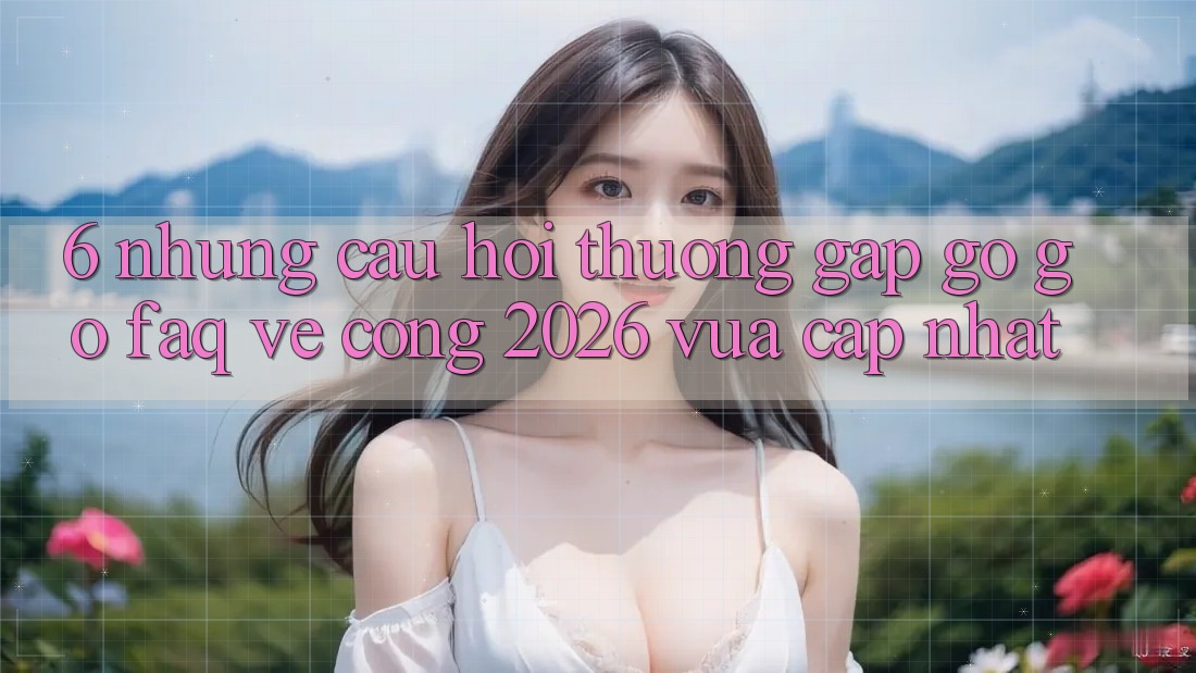 6. Những Câu Hỏi Thường Gặp gỡ gỡ (FAQ) Về Cổng 2026 Vừa cập nhật 6. Những Câu Hỏi Thường Gặp gỡ gỡ (FAQ) Về Cổng 2026 Vừa cập nhật