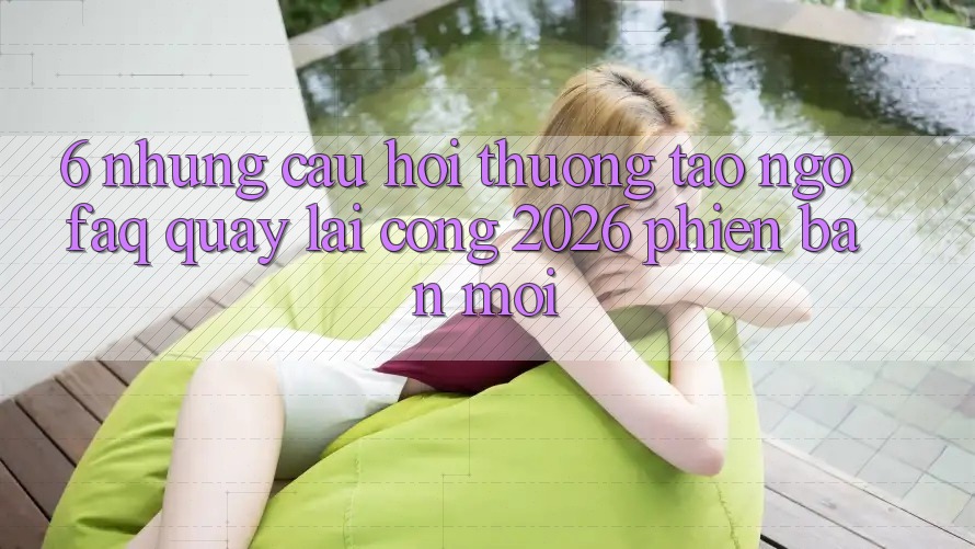 6. Những Câu Hỏi Thường Tao ngộ (FAQ) Quay lại Cổng 2026 Phiên bản mới 6. Những Câu Hỏi Thường Tao ngộ (FAQ) Quay lại Cổng 2026 Phiên bản mới