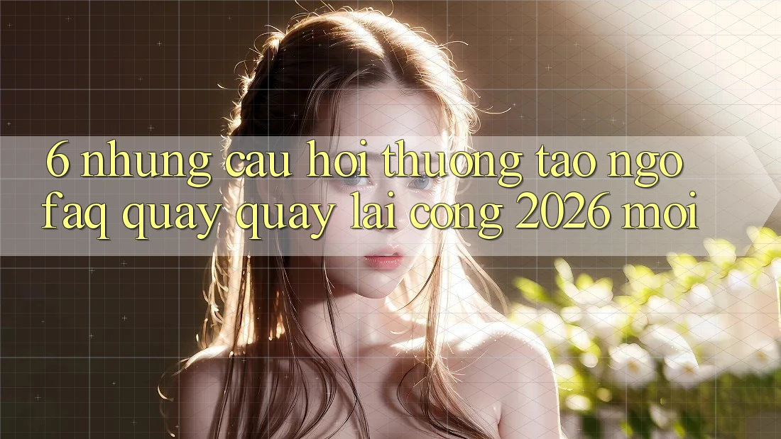 6. Những Câu Hỏi Thường Tao ngộ (FAQ) Quay quay lại Cổng 2026 Mới