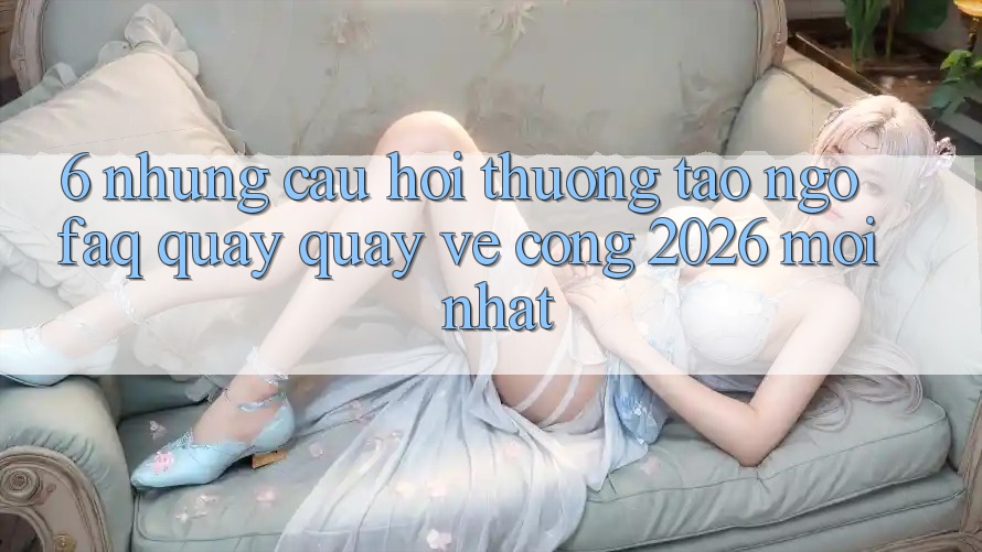 6. Những Câu Hỏi Thường Tao ngộ (FAQ) Quay quay về Cổng 2026 Mới nhất