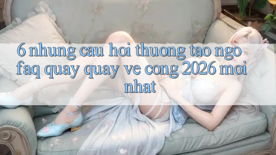 6. Những Câu Hỏi Thường Tao ngộ (FAQ) Quay quay về Cổng 2026 Mới nhất