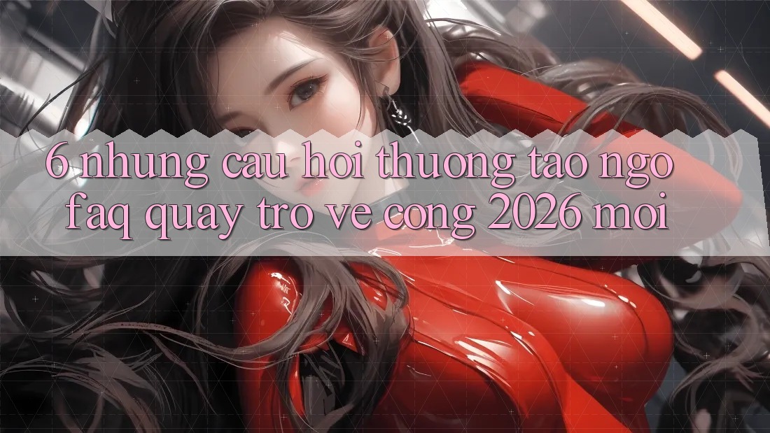 6. Những Câu Hỏi Thường Tao ngộ (FAQ) Quay trở về Cổng 2026 Mới 6. Những Câu Hỏi Thường Tao ngộ (FAQ) Quay trở về Cổng 2026 Mới