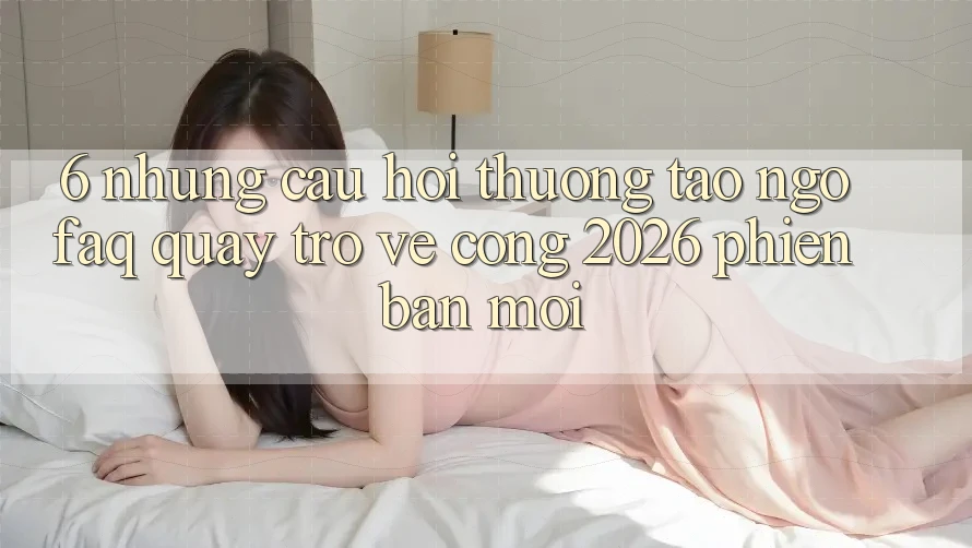 6. Những Câu Hỏi Thường Tao ngộ (FAQ) Quay trở về Cổng 2026 Phiên bản mới 6. Những Câu Hỏi Thường Tao ngộ (FAQ) Quay trở về Cổng 2026 Phiên bản mới