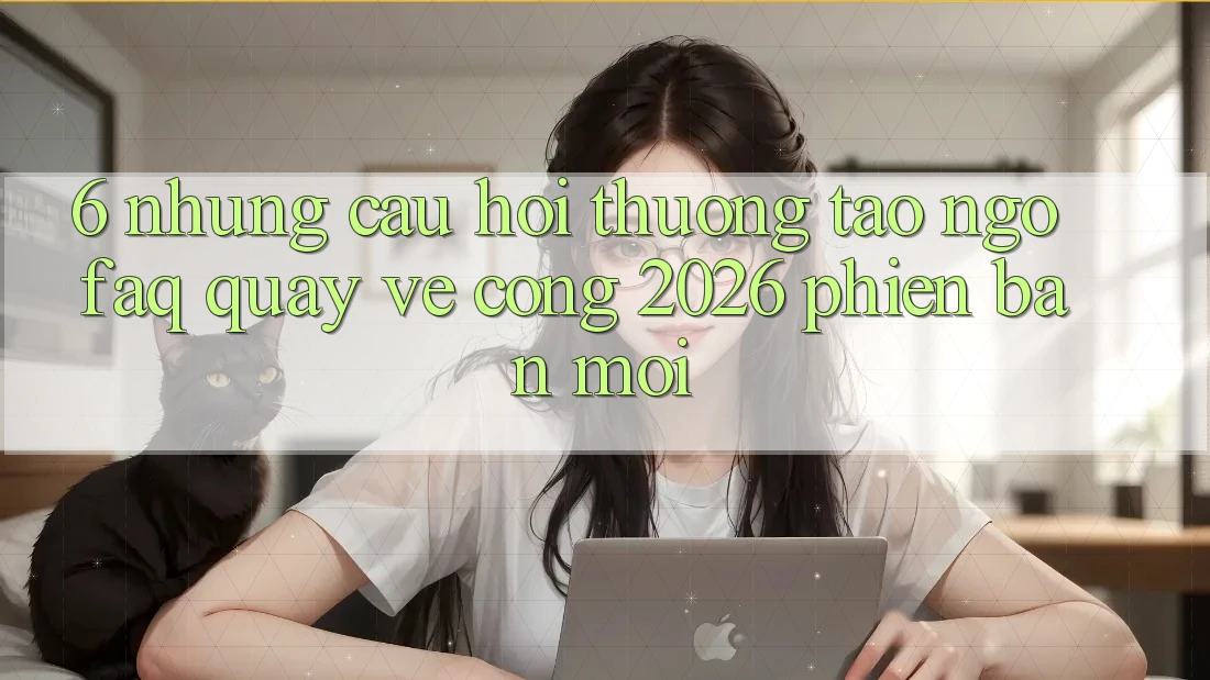6. Những Câu Hỏi Thường Tao ngộ (FAQ) Quay về Cổng 2026 Phiên bản mới 6. Những Câu Hỏi Thường Tao ngộ (FAQ) Quay về Cổng 2026 Phiên bản mới
