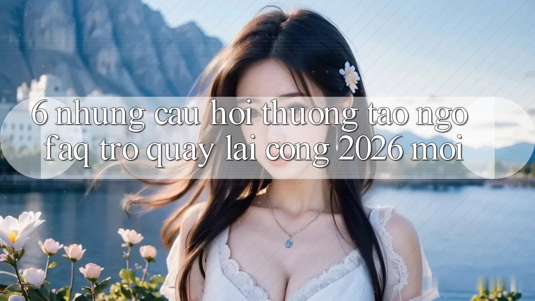 6. Những Câu Hỏi Thường Tao ngộ (FAQ) Trở quay lại Cổng 2026 Mới 6. Những Câu Hỏi Thường Tao ngộ (FAQ) Trở quay lại Cổng 2026 Mới