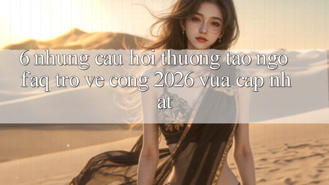 6. Những Câu Hỏi Thường Tao ngộ (FAQ) Trở về Cổng 2026 Vừa cập nhật 6. Những Câu Hỏi Thường Tao ngộ (FAQ) Trở về Cổng 2026 Vừa cập nhật