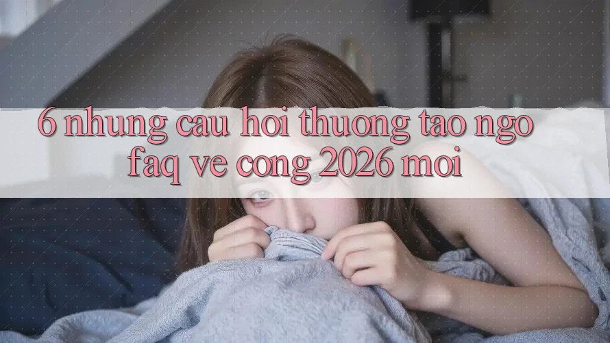 6. Những Câu Hỏi Thường Tao ngộ (FAQ) Về Cổng 2026 Mới 6. Những Câu Hỏi Thường Tao ngộ (FAQ) Về Cổng 2026 Mới
