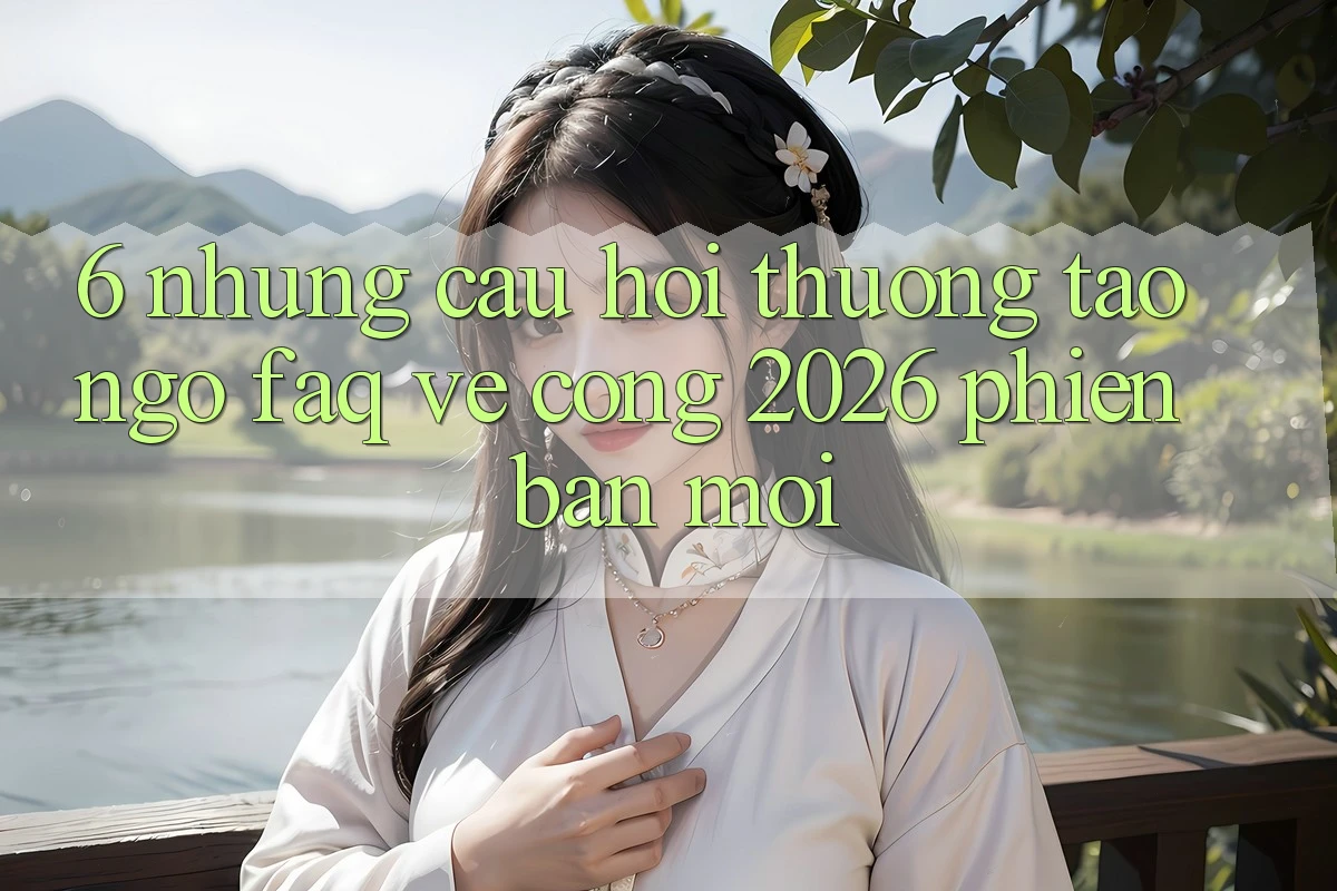 6. Những Câu Hỏi Thường Tao ngộ (FAQ) Về Cổng 2026 Phiên bản mới