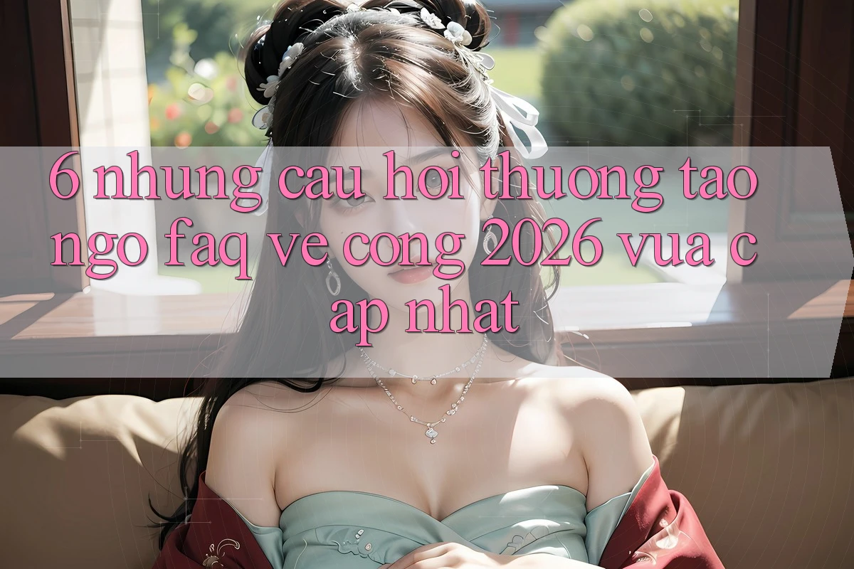 6. Những Câu Hỏi Thường Tao ngộ (FAQ) Về Cổng 2026 Vừa cập nhật