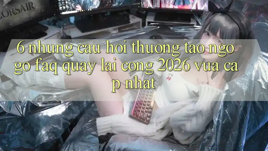 6. Những Câu Hỏi Thường Tao ngộ gỡ (FAQ) Quay lại Cổng 2026 Vừa cập nhật