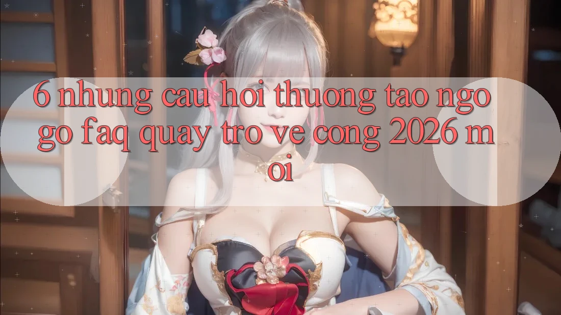 6. Những Câu Hỏi Thường Tao ngộ gỡ (FAQ) Quay trở về Cổng 2026 Mới 6. Những Câu Hỏi Thường Tao ngộ gỡ (FAQ) Quay trở về Cổng 2026 Mới