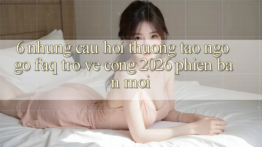 6. Những Câu Hỏi Thường Tao ngộ gỡ (FAQ) Trở về Cổng 2026 Phiên bản mới 6. Những Câu Hỏi Thường Tao ngộ gỡ (FAQ) Trở về Cổng 2026 Phiên bản mới