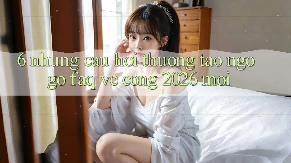 6. Những Câu Hỏi Thường Tao ngộ gỡ (FAQ) Về Cổng 2026 Mới 6. Những Câu Hỏi Thường Tao ngộ gỡ (FAQ) Về Cổng 2026 Mới