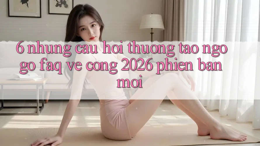 6. Những Câu Hỏi Thường Tao ngộ gỡ (FAQ) Về Cổng 2026 Phiên bản mới