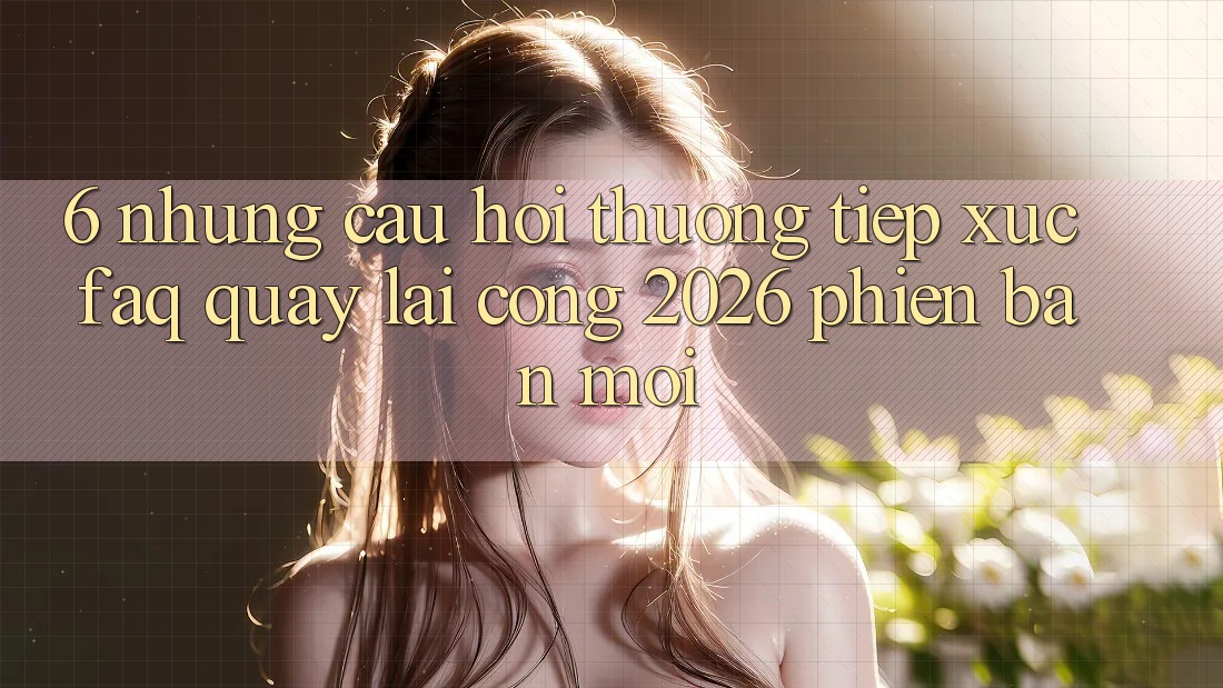 6. Những Câu Hỏi Thường Tiếp xúc (FAQ) Quay lại Cổng 2026 Phiên bản mới 6. Những Câu Hỏi Thường Tiếp xúc (FAQ) Quay lại Cổng 2026 Phiên bản mới