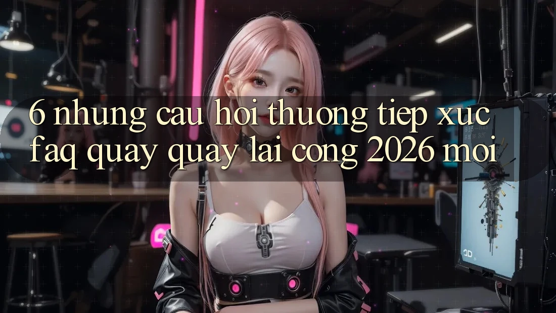6. Những Câu Hỏi Thường Tiếp xúc (FAQ) Quay quay lại Cổng 2026 Mới 6. Những Câu Hỏi Thường Tiếp xúc (FAQ) Quay quay lại Cổng 2026 Mới