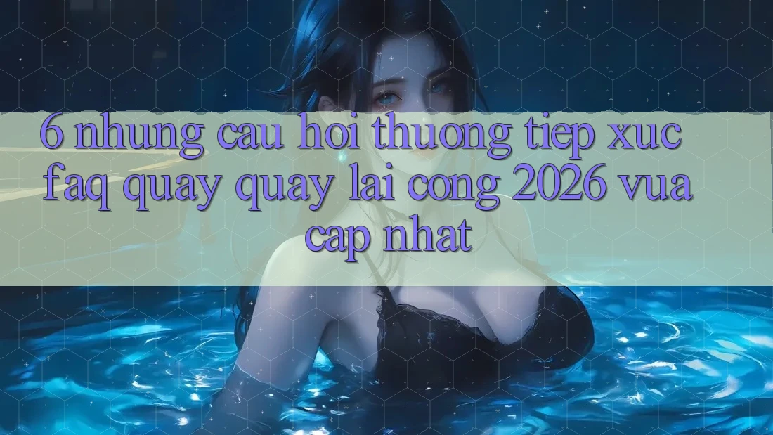 6. Những Câu Hỏi Thường Tiếp xúc (FAQ) Quay quay lại Cổng 2026 Vừa cập nhật 6. Những Câu Hỏi Thường Tiếp xúc (FAQ) Quay quay lại Cổng 2026 Vừa cập nhật