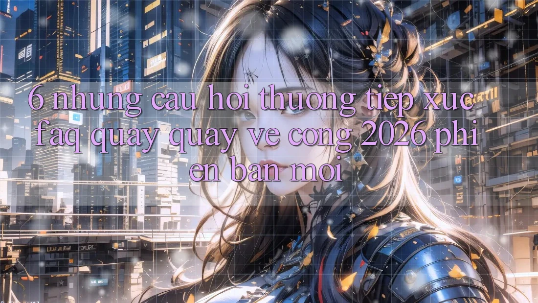6. Những Câu Hỏi Thường Tiếp xúc (FAQ) Quay quay về Cổng 2026 Phiên bản mới 6. Những Câu Hỏi Thường Tiếp xúc (FAQ) Quay quay về Cổng 2026 Phiên bản mới
