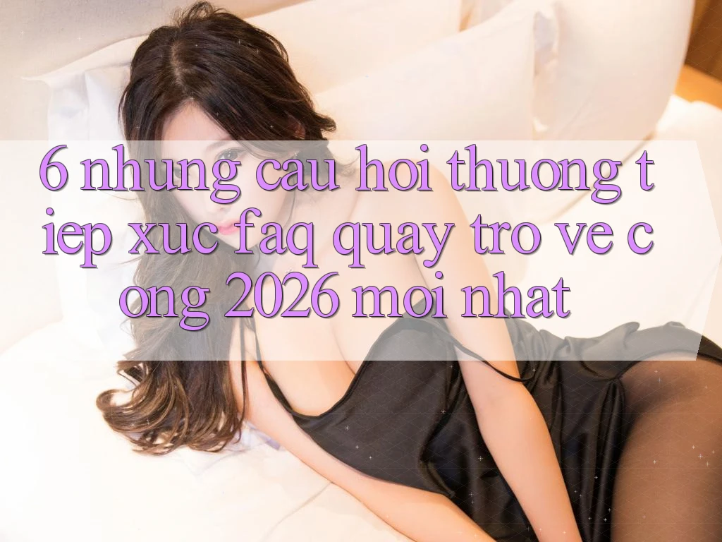6. Những Câu Hỏi Thường Tiếp xúc (FAQ) Quay trở về Cổng 2026 Mới nhất