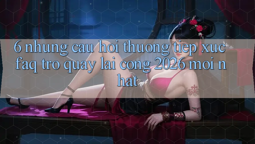 6. Những Câu Hỏi Thường Tiếp xúc (FAQ) Trở quay lại Cổng 2026 Mới nhất 6. Những Câu Hỏi Thường Tiếp xúc (FAQ) Trở quay lại Cổng 2026 Mới nhất