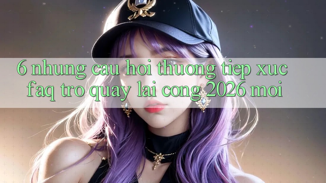 6. Những Câu Hỏi Thường Tiếp xúc (FAQ) Trở quay lại Cổng 2026 Mới 6. Những Câu Hỏi Thường Tiếp xúc (FAQ) Trở quay lại Cổng 2026 Mới