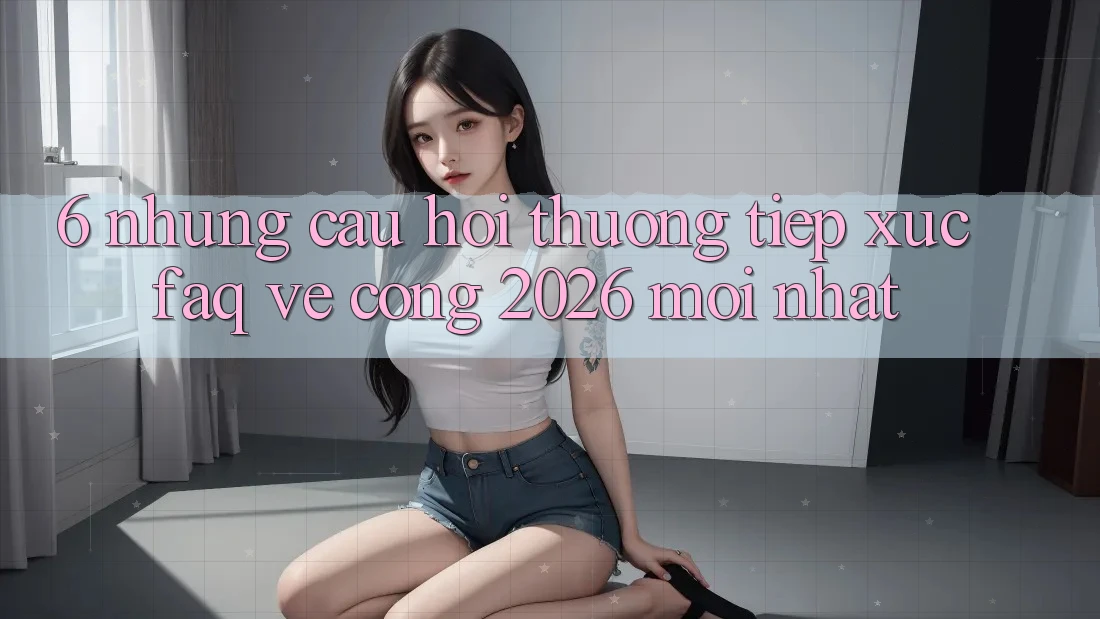 6. Những Câu Hỏi Thường Tiếp xúc (FAQ) Về Cổng 2026 Mới nhất 6. Những Câu Hỏi Thường Tiếp xúc (FAQ) Về Cổng 2026 Mới nhất
