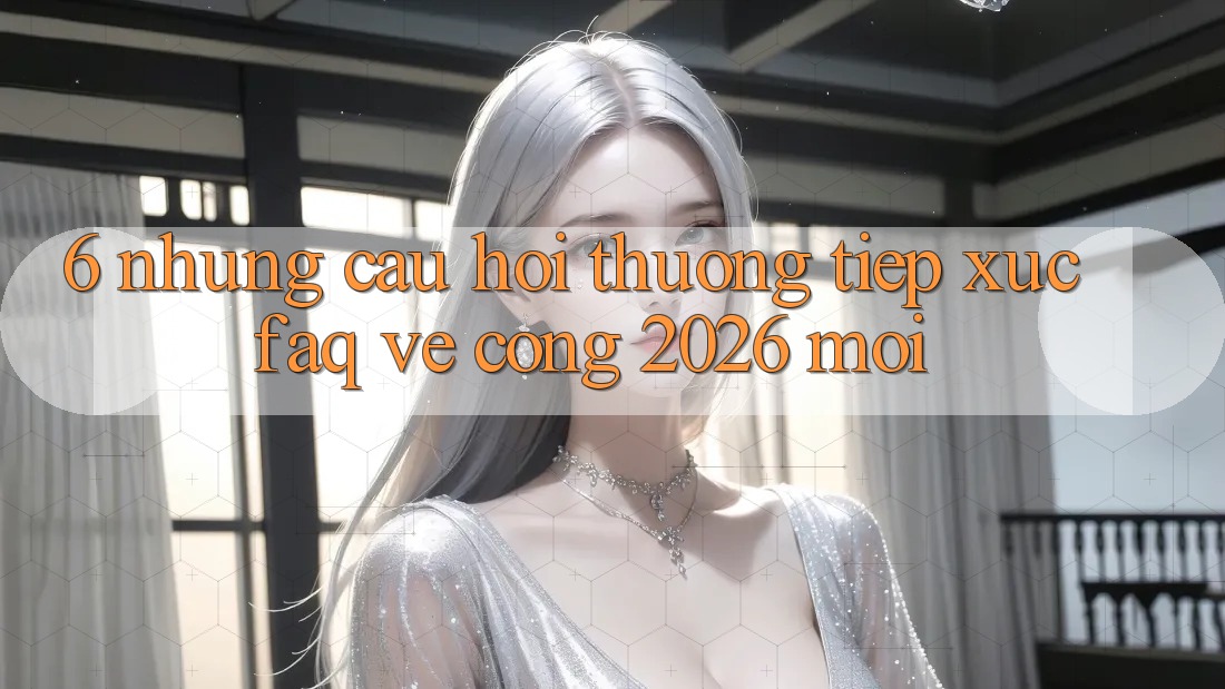 6. Những Câu Hỏi Thường Tiếp xúc (FAQ) Về Cổng 2026 Mới 6. Những Câu Hỏi Thường Tiếp xúc (FAQ) Về Cổng 2026 Mới