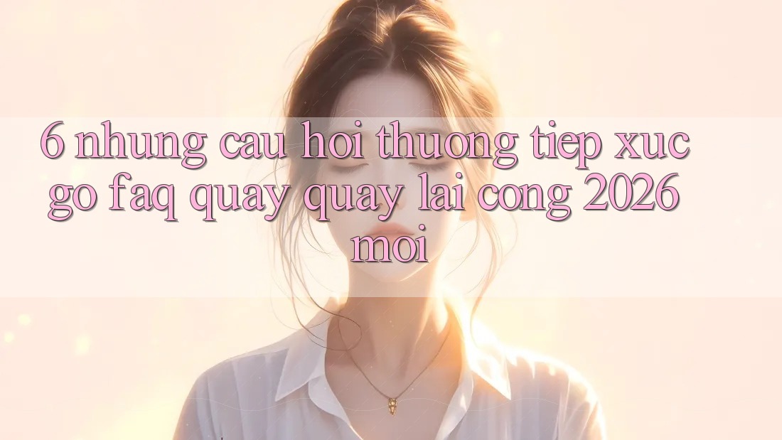 6. Những Câu Hỏi Thường Tiếp xúc gỡ (FAQ) Quay quay lại Cổng 2026 Mới 6. Những Câu Hỏi Thường Tiếp xúc gỡ (FAQ) Quay quay lại Cổng 2026 Mới